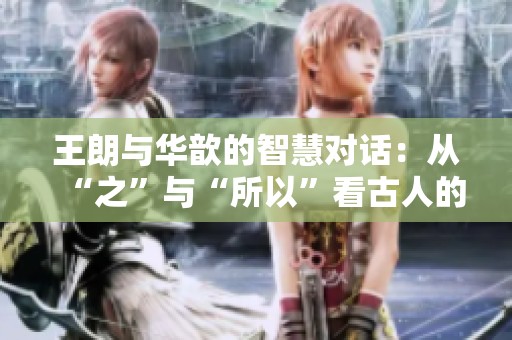 王朗与华歆的智慧对话：从“之”与“所以”看古人的思想精髓