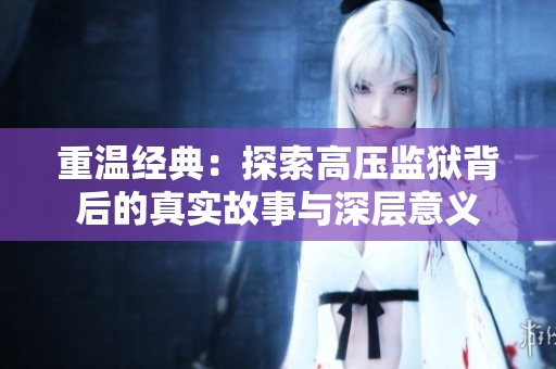 重温经典：探索高压监狱背后的真实故事与深层意义