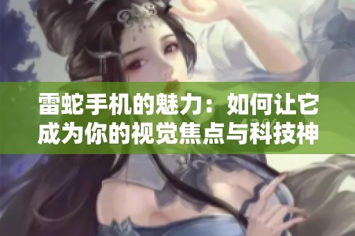 雷蛇手机的魅力：如何让它成为你的视觉焦点与科技神器