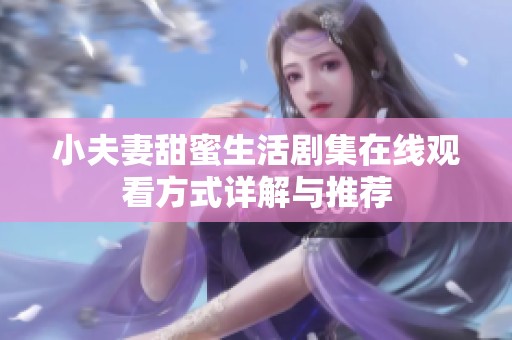 小夫妻甜蜜生活剧集在线观看方式详解与推荐