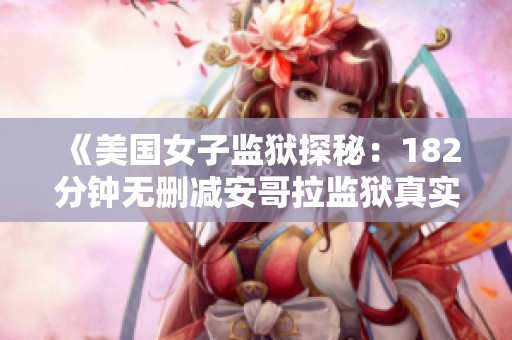 《美国女子监狱探秘：182分钟无删减安哥拉监狱真实冒险》