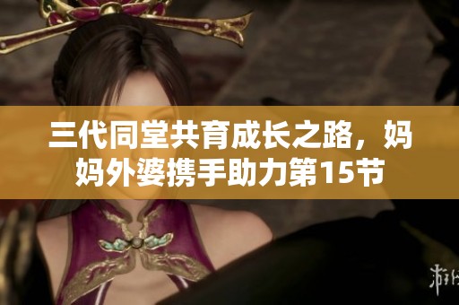 三代同堂共育成长之路，妈妈外婆携手助力第15节