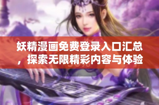 妖精漫画免费登录入口汇总，探索无限精彩内容与体验