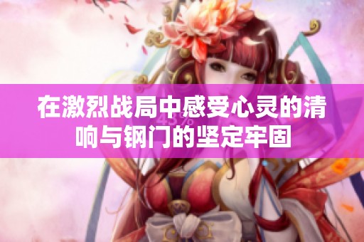 在激烈战局中感受心灵的清响与钢门的坚定牢固
