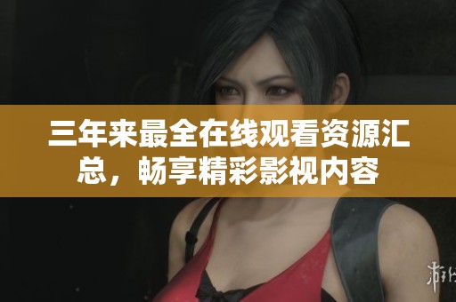 三年来最全在线观看资源汇总，畅享精彩影视内容