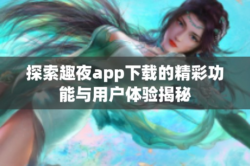 探索趣夜app下载的精彩功能与用户体验揭秘