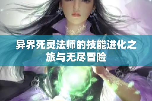 异界死灵法师的技能进化之旅与无尽冒险
