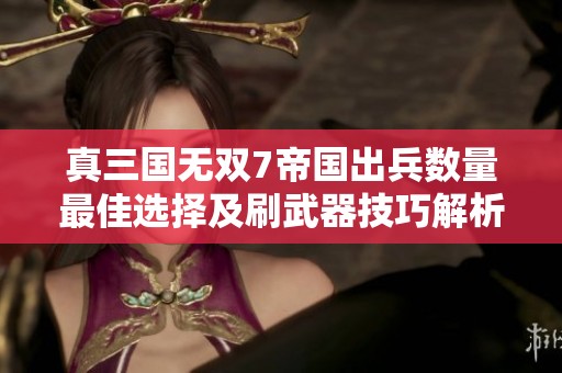 真三国无双7帝国出兵数量最佳选择及刷武器技巧解析