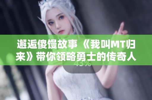 邂逅傻馒故事 《我叫MT归来》带你领略勇士的传奇人生