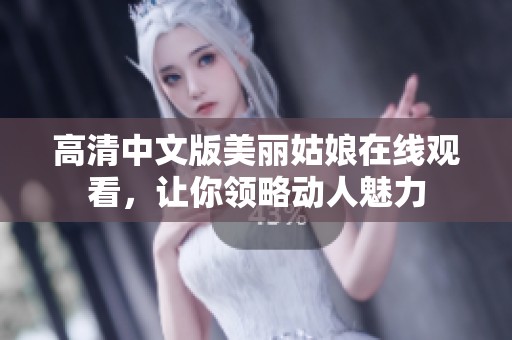 高清中文版美丽姑娘在线观看，让你领略动人魅力