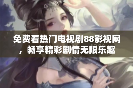 免费看热门电视剧88影视网，畅享精彩剧情无限乐趣