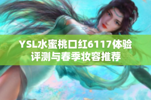 YSL水蜜桃口红6117体验评测与春季妆容推荐