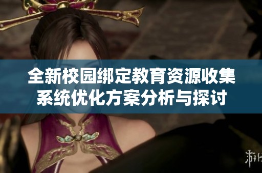 全新校园绑定教育资源收集系统优化方案分析与探讨