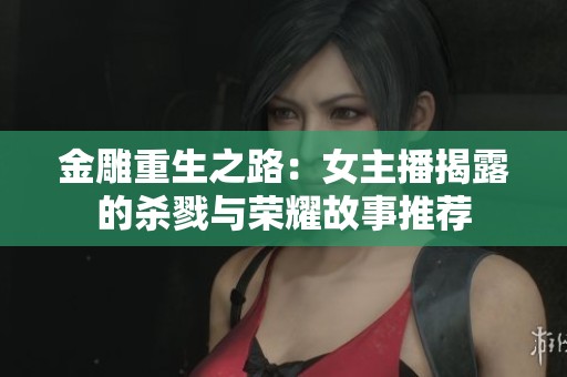 金雕重生之路：女主播揭露的杀戮与荣耀故事推荐