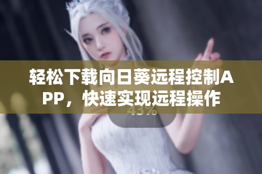 轻松下载向日葵远程控制APP，快速实现远程操作