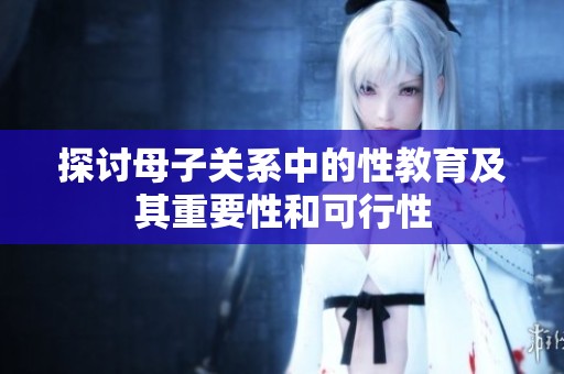 探讨母子关系中的性教育及其重要性和可行性