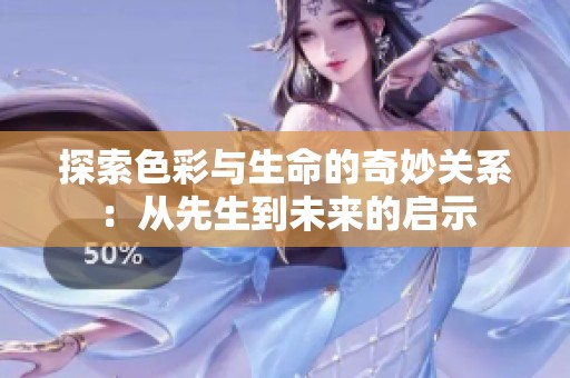 探索色彩与生命的奇妙关系：从先生到未来的启示
