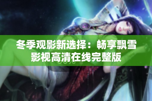 冬季观影新选择：畅享飘雪影视高清在线完整版