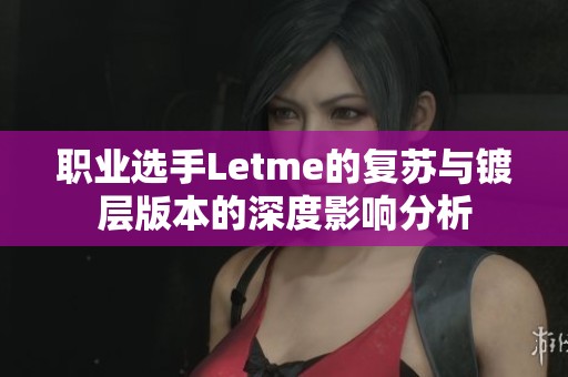 职业选手Letme的复苏与镀层版本的深度影响分析