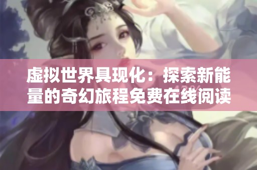 虚拟世界具现化：探索新能量的奇幻旅程免费在线阅读