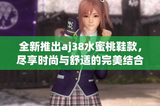 全新推出aj38水蜜桃鞋款，尽享时尚与舒适的完美结合