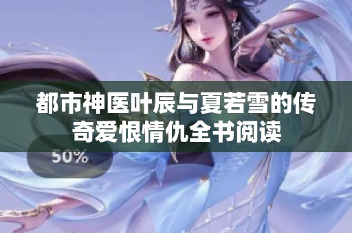都市神医叶辰与夏若雪的传奇爱恨情仇全书阅读