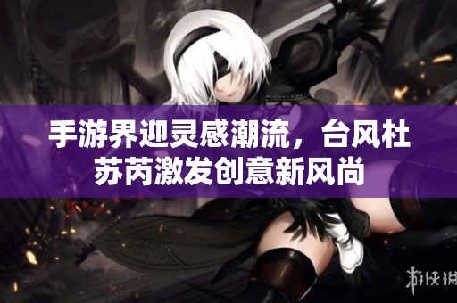 手游界迎灵感潮流，台风杜苏芮激发创意新风尚