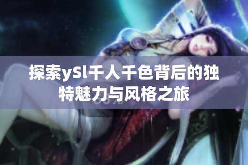 探索ySl千人千色背后的独特魅力与风格之旅