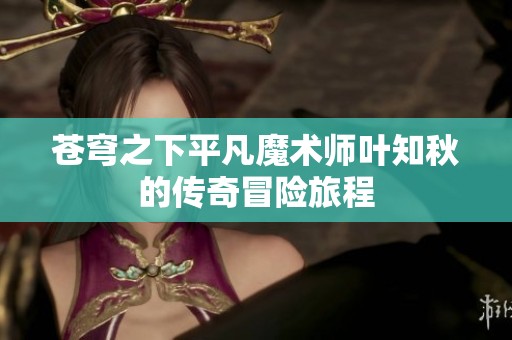 苍穹之下平凡魔术师叶知秋的传奇冒险旅程