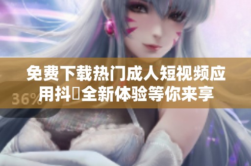免费下载热门成人短视频应用抖抈全新体验等你来享