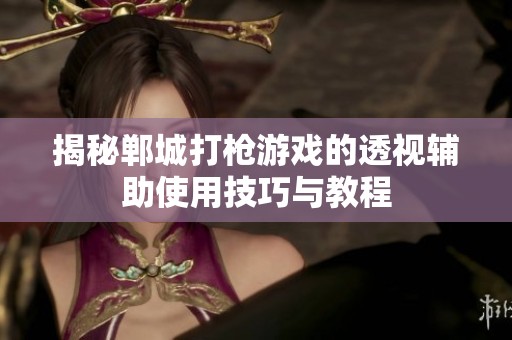 揭秘郸城打枪游戏的透视辅助使用技巧与教程