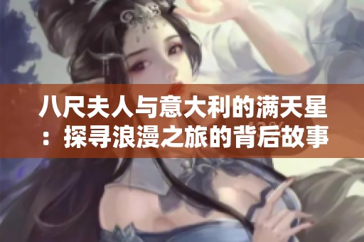 八尺夫人与意大利的满天星：探寻浪漫之旅的背后故事