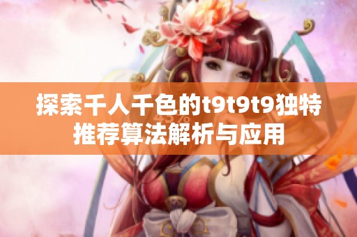 探索千人千色的t9t9t9独特推荐算法解析与应用