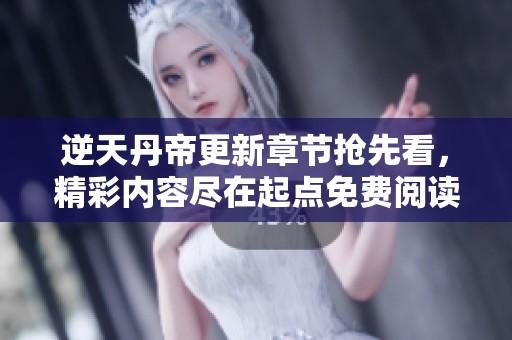 逆天丹帝更新章节抢先看，精彩内容尽在起点免费阅读