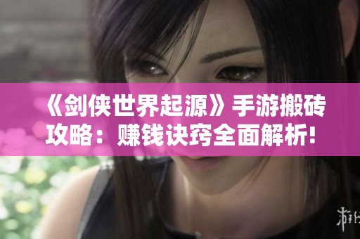 《剑侠世界起源》手游搬砖攻略：赚钱诀窍全面解析!