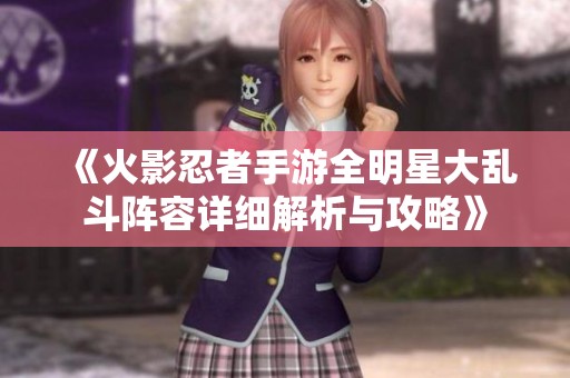 《火影忍者手游全明星大乱斗阵容详细解析与攻略》