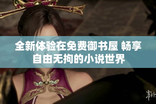 全新体验在免费御书屋 畅享自由无拘的小说世界