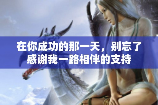 在你成功的那一天，别忘了感谢我一路相伴的支持