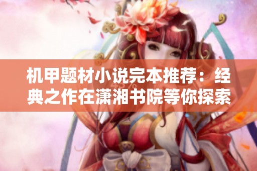 机甲题材小说完本推荐：经典之作在潇湘书院等你探索