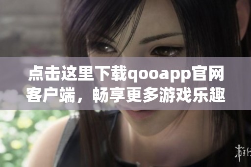 点击这里下载qooapp官网客户端，畅享更多游戏乐趣吧
