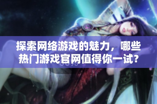 探索网络游戏的魅力，哪些热门游戏官网值得你一试？