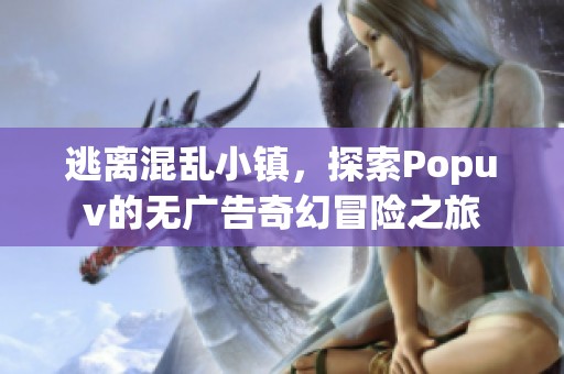 逃离混乱小镇，探索Popuv的无广告奇幻冒险之旅