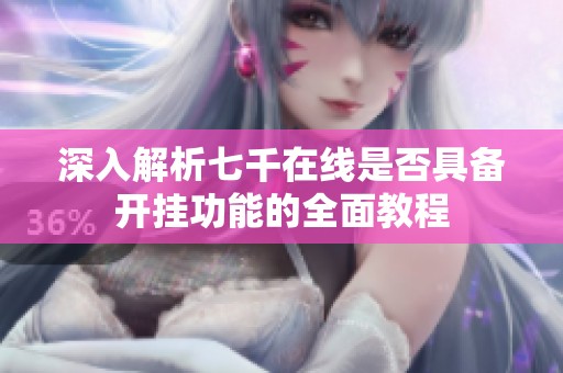 深入解析七千在线是否具备开挂功能的全面教程
