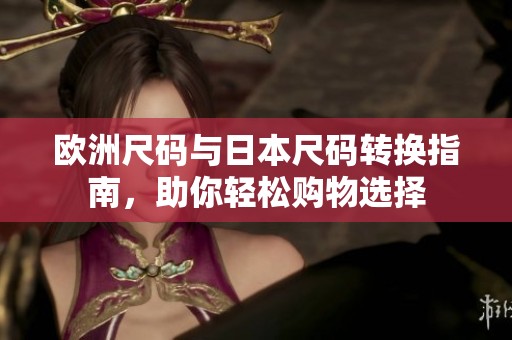 欧洲尺码与日本尺码转换指南，助你轻松购物选择