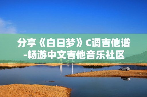 分享《白日梦》C调吉他谱-畅游中文吉他音乐社区