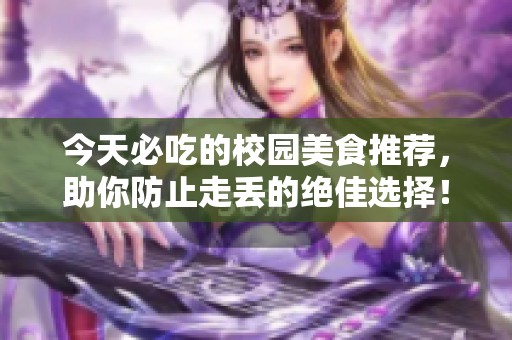 今天必吃的校园美食推荐，助你防止走丢的绝佳选择！
