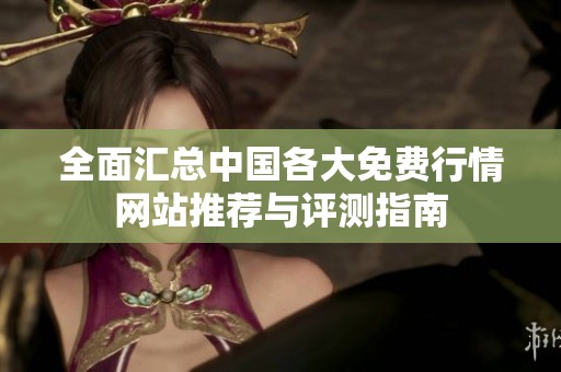 全面汇总中国各大免费行情网站推荐与评测指南