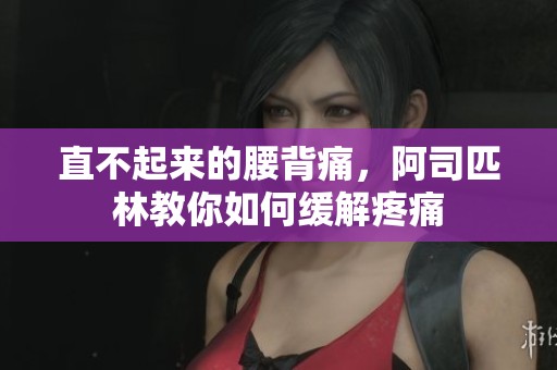 直不起来的腰背痛，阿司匹林教你如何缓解疼痛