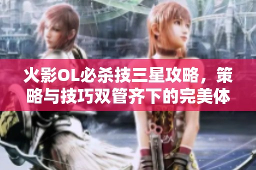 火影OL必杀技三星攻略，策略与技巧双管齐下的完美体验