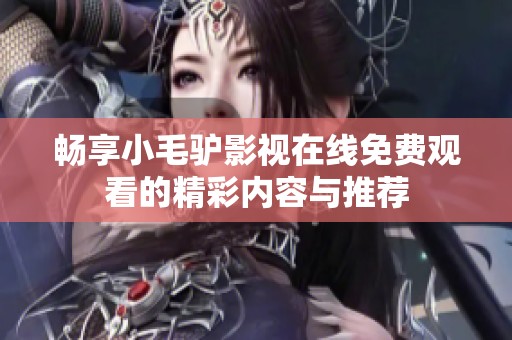 畅享小毛驴影视在线免费观看的精彩内容与推荐